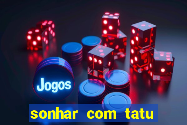 sonhar com tatu jogo do bicho