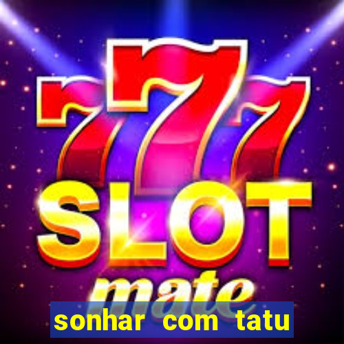 sonhar com tatu jogo do bicho