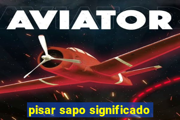 pisar sapo significado