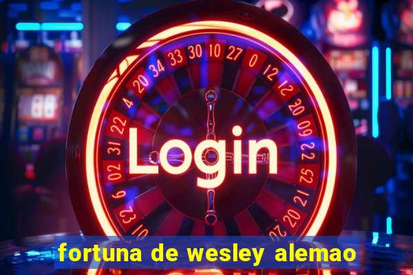 fortuna de wesley alemao