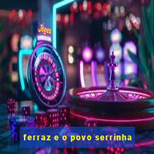 ferraz e o povo serrinha