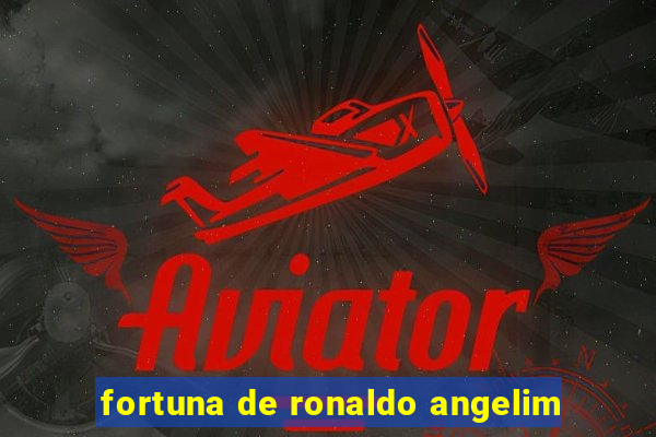 fortuna de ronaldo angelim