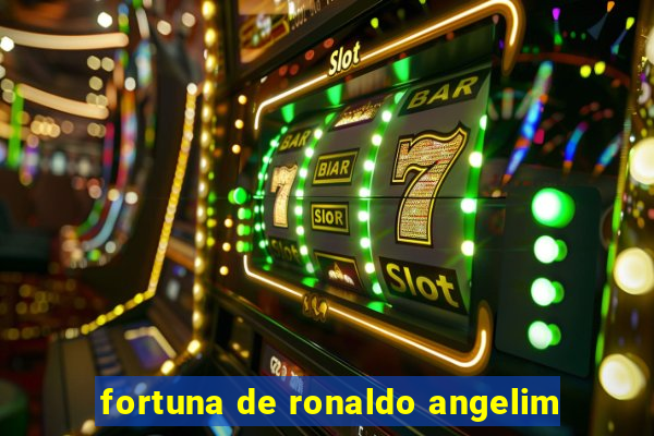 fortuna de ronaldo angelim