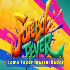 como fazer masturbador