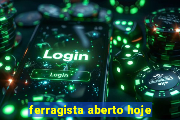 ferragista aberto hoje