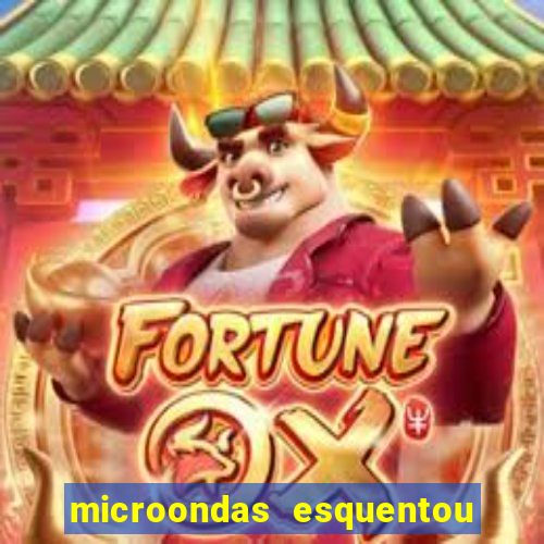 microondas esquentou demais e parou de funcionar