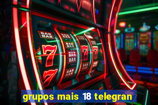 grupos mais 18 telegran