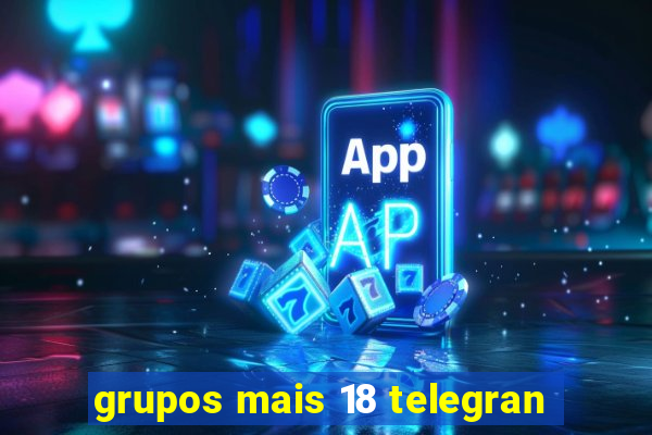 grupos mais 18 telegran