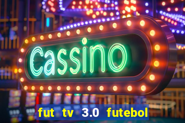 fut tv 3.0 futebol ao vivo