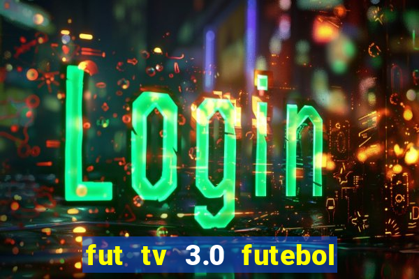 fut tv 3.0 futebol ao vivo