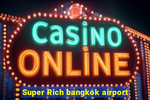Super Rich bangkok airport