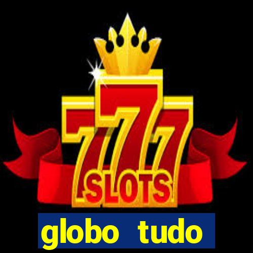 globo tudo absolutamente tudo