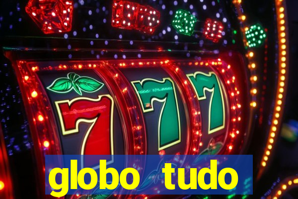 globo tudo absolutamente tudo