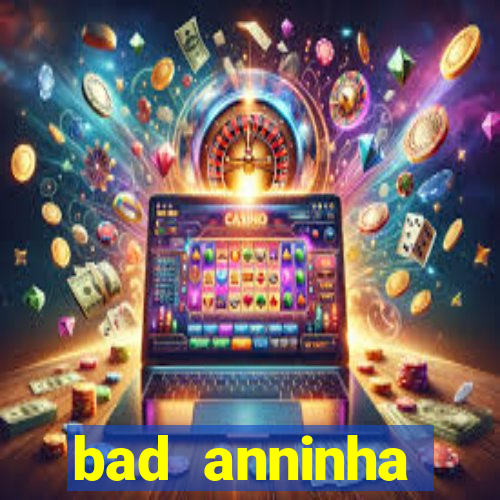 bad anninha conteudo gratis