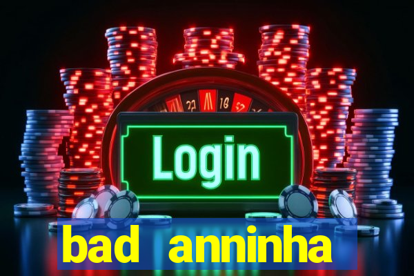 bad anninha conteudo gratis