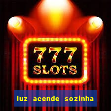 luz acende sozinha a noite o que significa luz acende sozinha a noite espiritismo