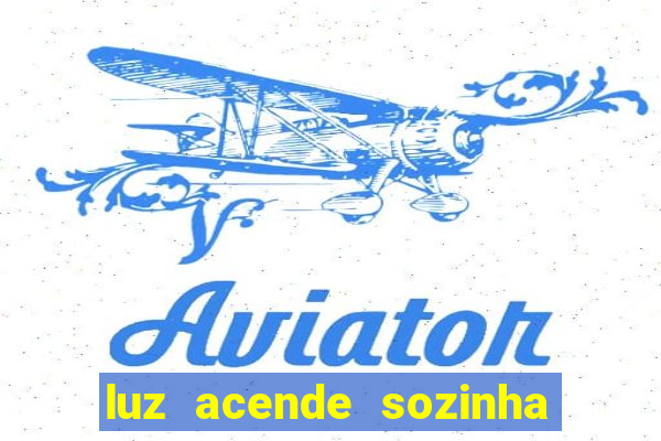luz acende sozinha a noite o que significa luz acende sozinha a noite espiritismo