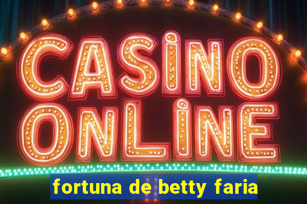 fortuna de betty faria