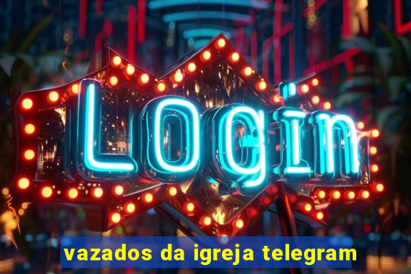 vazados da igreja telegram