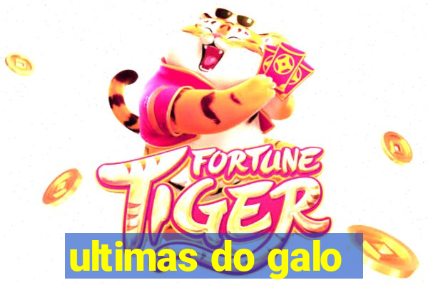 ultimas do galo