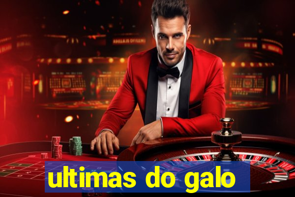 ultimas do galo