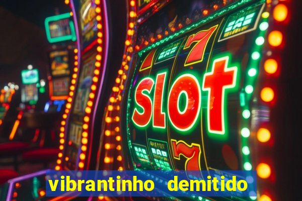 vibrantinho demitido do alterosa esporte