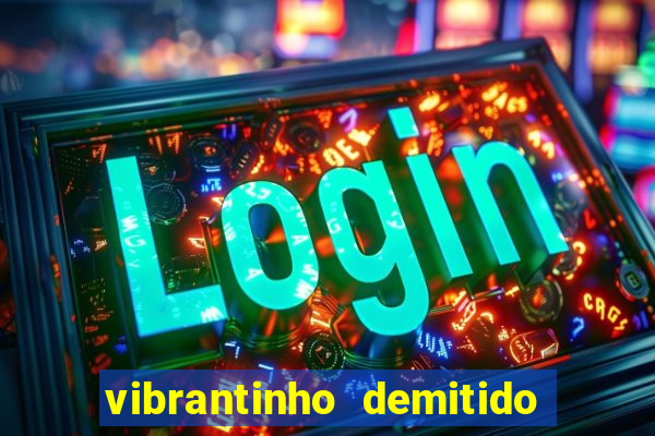 vibrantinho demitido do alterosa esporte