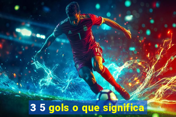 3 5 gols o que significa