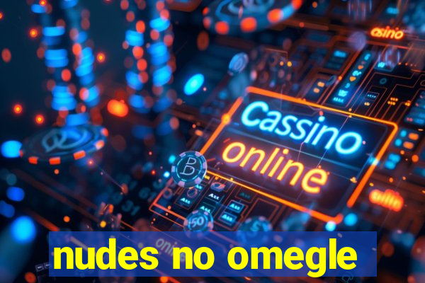 nudes no omegle