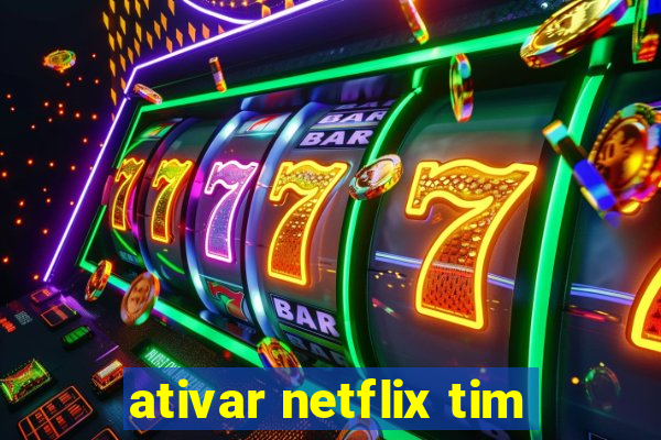 ativar netflix tim