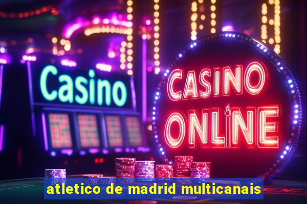 atletico de madrid multicanais