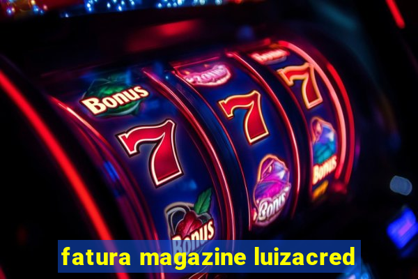 fatura magazine luizacred