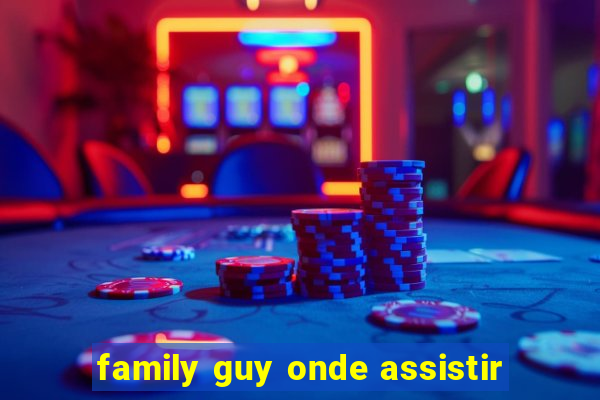 family guy onde assistir
