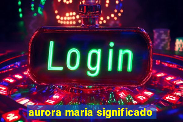 aurora maria significado