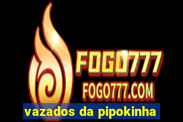 vazados da pipokinha
