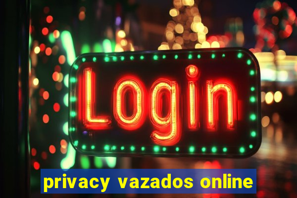 privacy vazados online