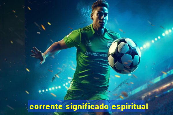 corrente significado espiritual