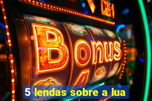 5 lendas sobre a lua