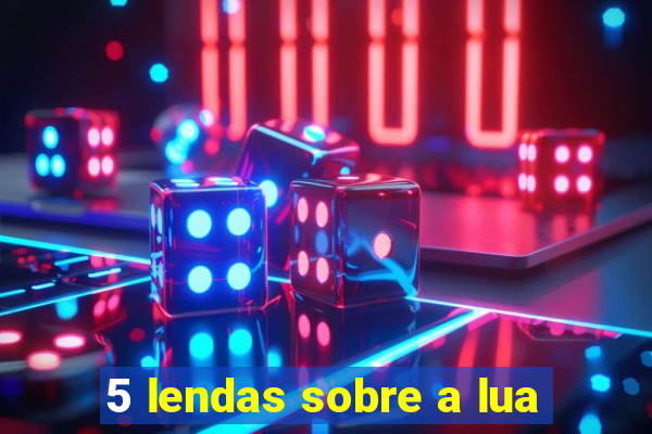 5 lendas sobre a lua