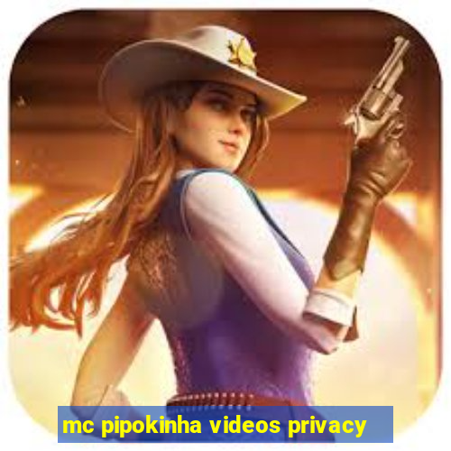 mc pipokinha videos privacy
