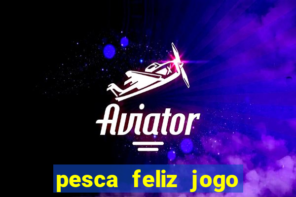pesca feliz jogo de aposta