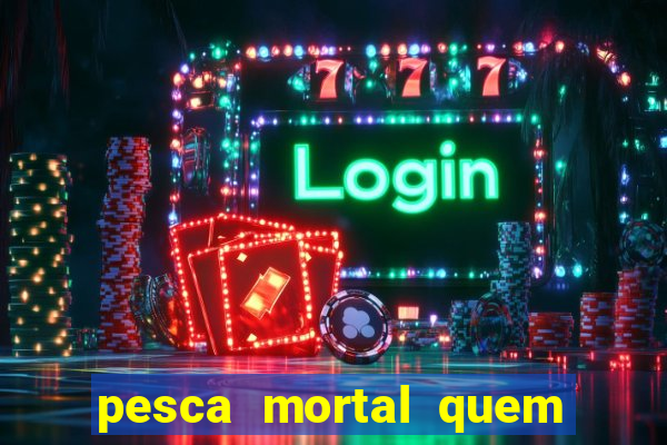 pesca mortal quem morreu pesca mortal todd morreu