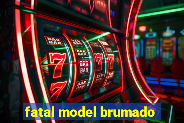 fatal model brumado