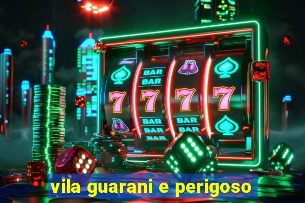vila guarani e perigoso