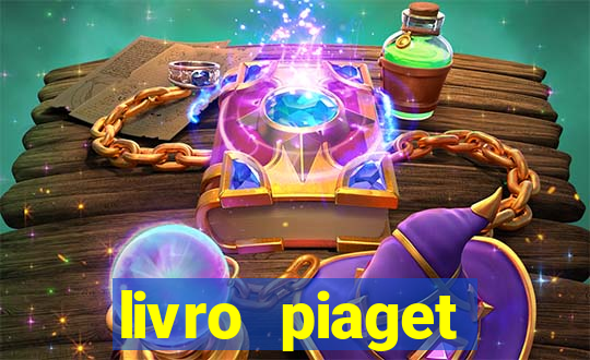 livro piaget desenvolvimento infantil pdf