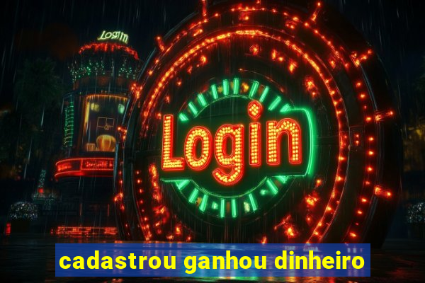 cadastrou ganhou dinheiro