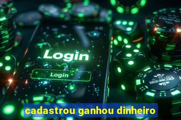 cadastrou ganhou dinheiro