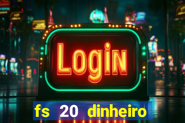 fs 20 dinheiro infinito download