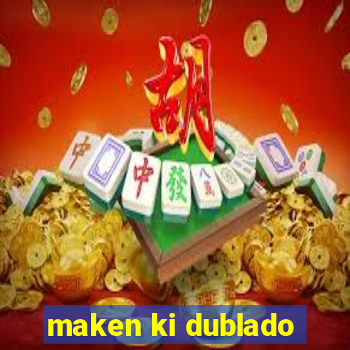 maken ki dublado