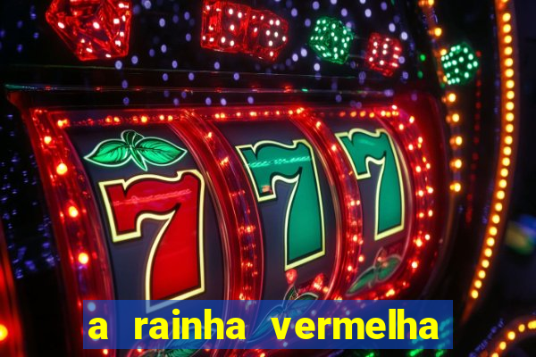 a rainha vermelha tem hot